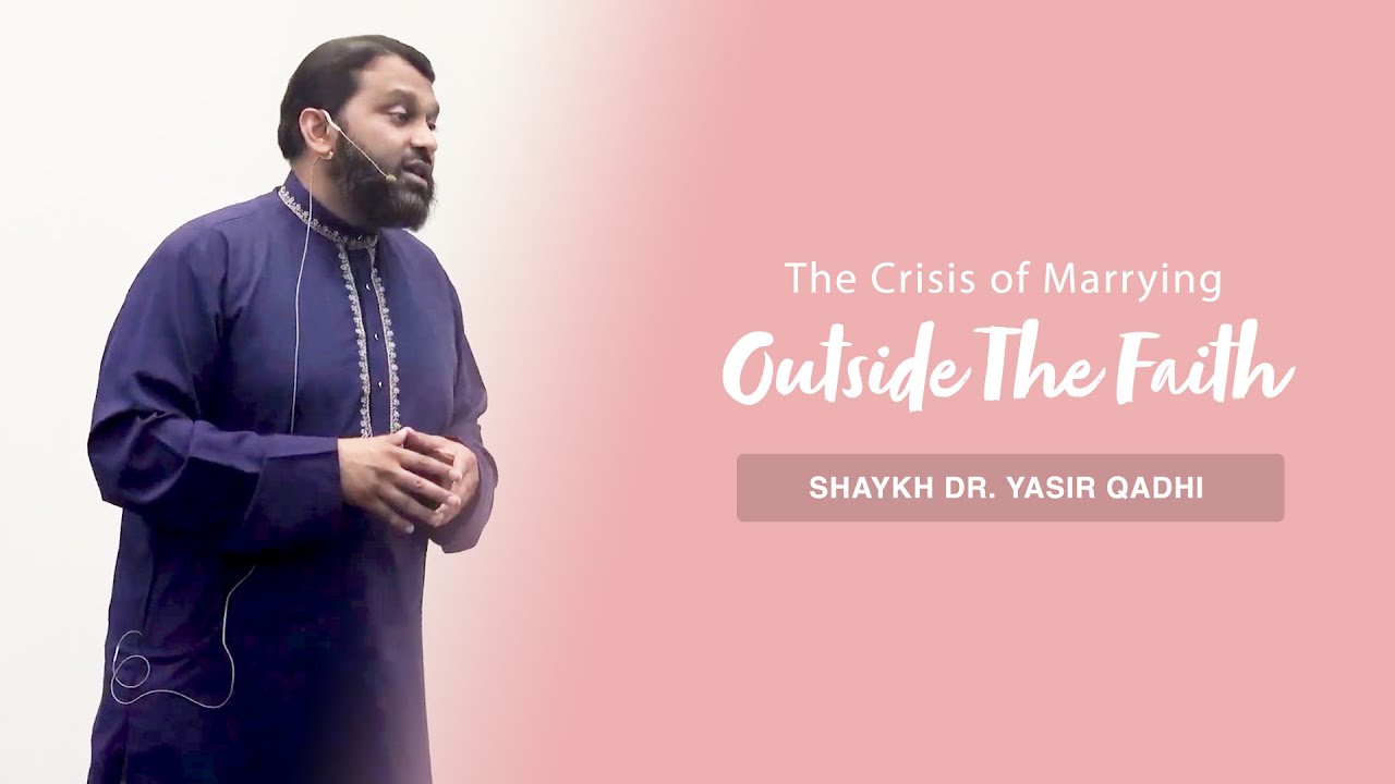 The Crisis of Marrying Outside the Faith| Shaykh Dr. Yasir Qadhi