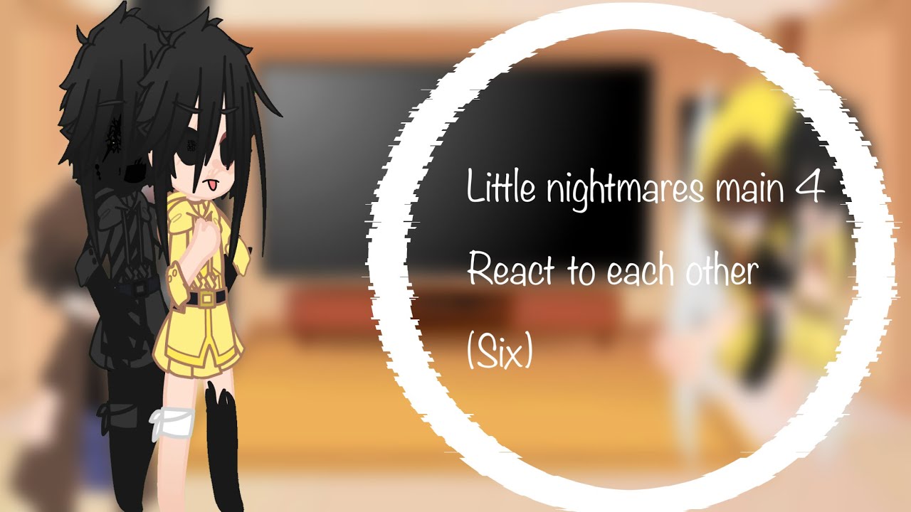 Little nightmares main 4 React to each other (Six) (my AU)￼ [discontinued]