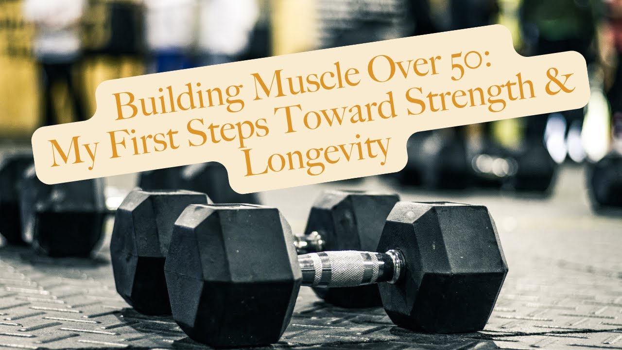 Building Muscle Over 50: My First Steps Toward Strength & Longevity