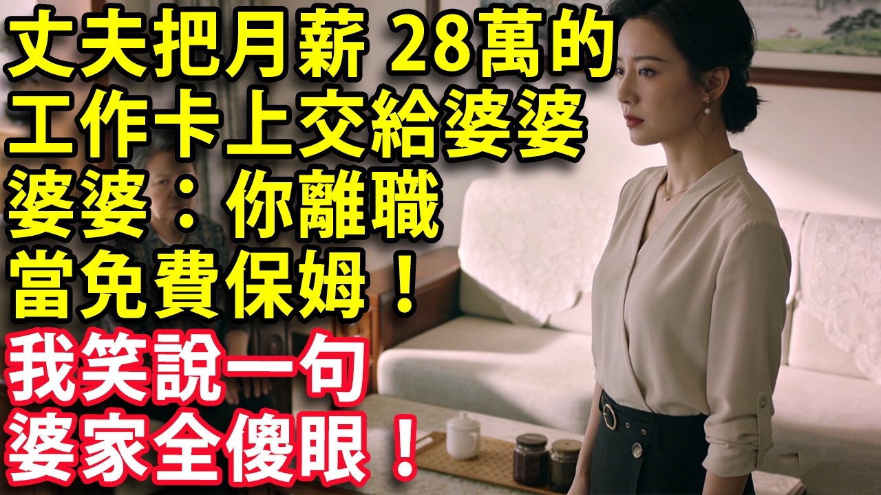 丈夫把月薪28萬的工作卡上交給婆婆  婆婆：你離職 當免費保姆！ 我笑說一句  婆家全傻眼！#心聲故事會 #情感 #婚姻 #老年生活