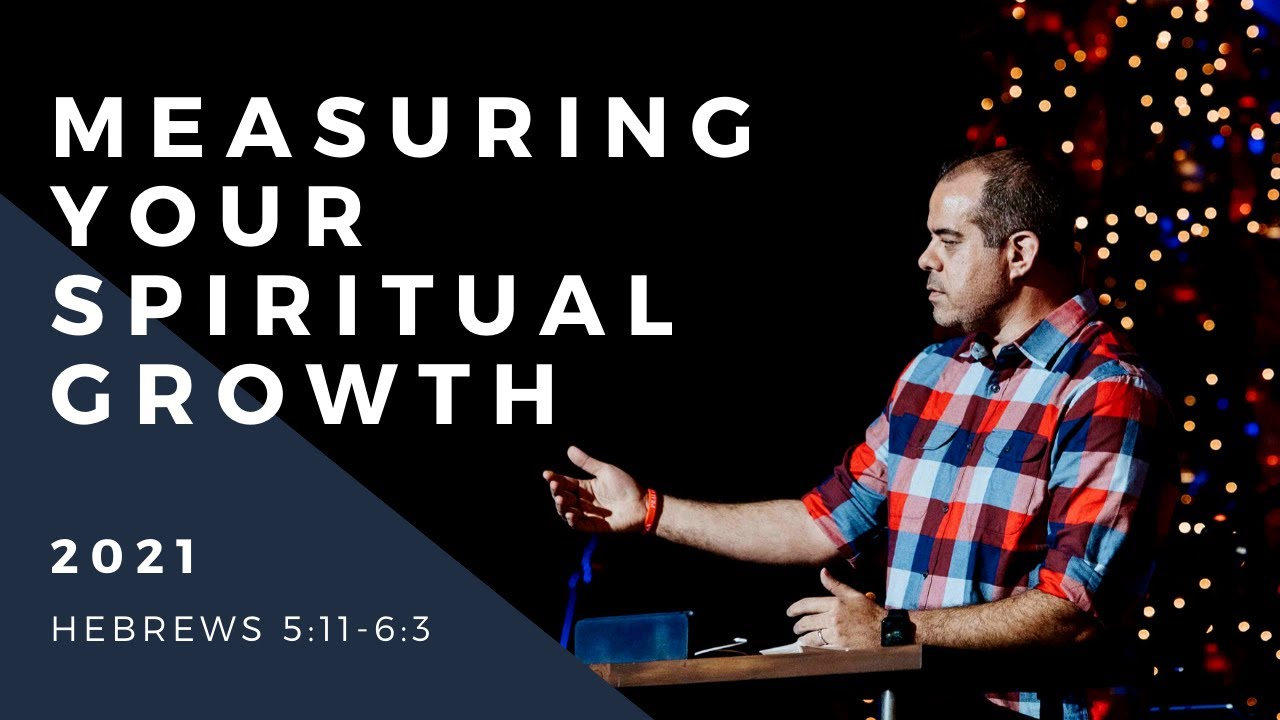 2021 — Measuring Your Spiritual Growth (Hebrews 5:11-6:3)