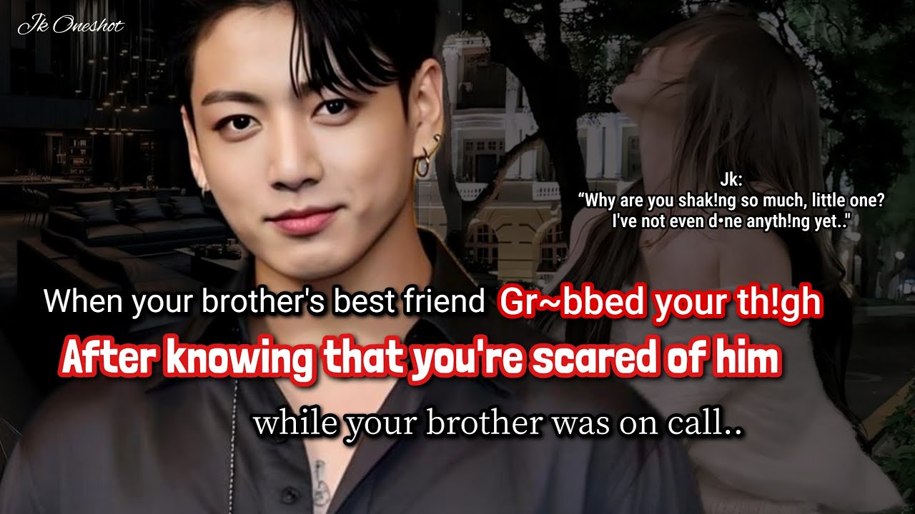 Jungkook ff When your brother's best friend got to know that you're scared of him so he gr@bb€d..