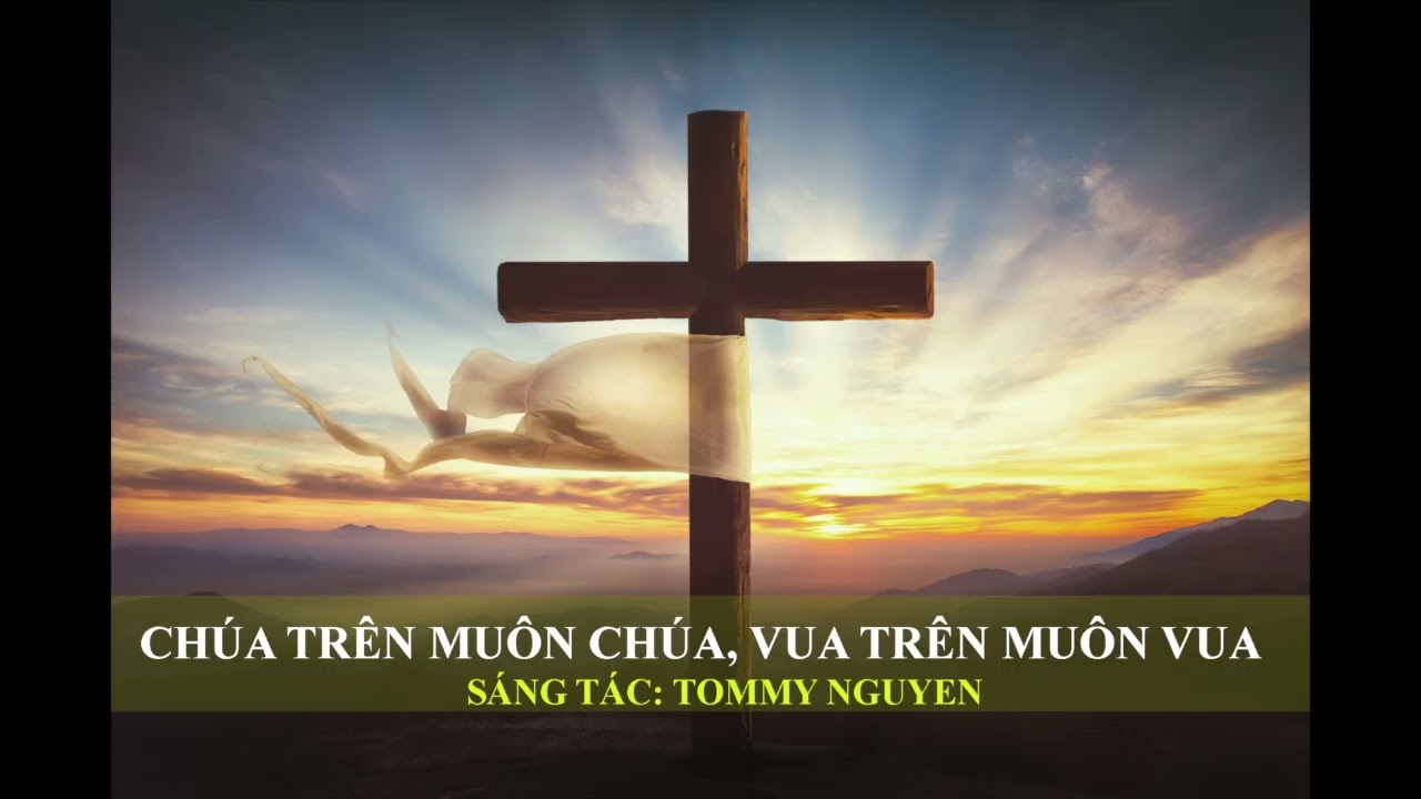 CHÚA TRÊN MUÔN CHÚA, VUA TRÊN MUÔN VUA | SÁNG TÁC: TOMMY NGUYEN