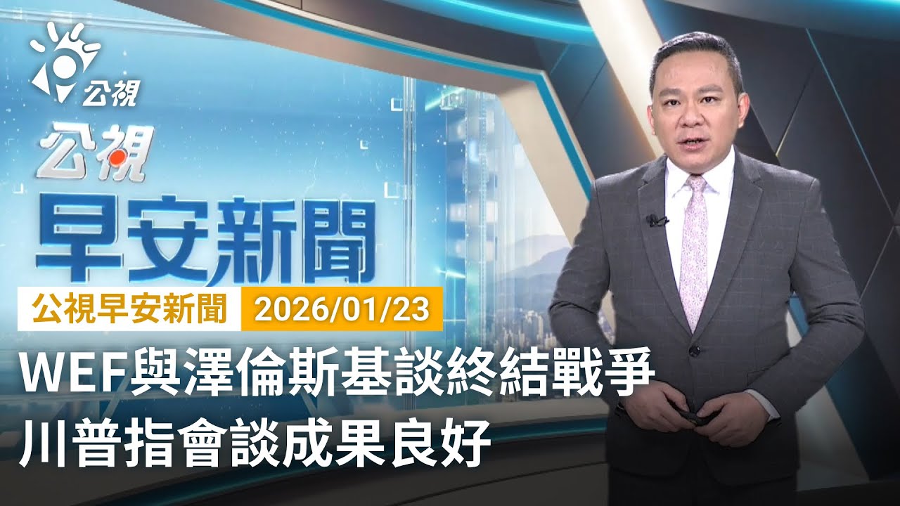 20260123 公視早安新聞 完整版（無網路版權內容除外）｜WEF與澤倫斯基談終結戰爭 川普指會談成果良好