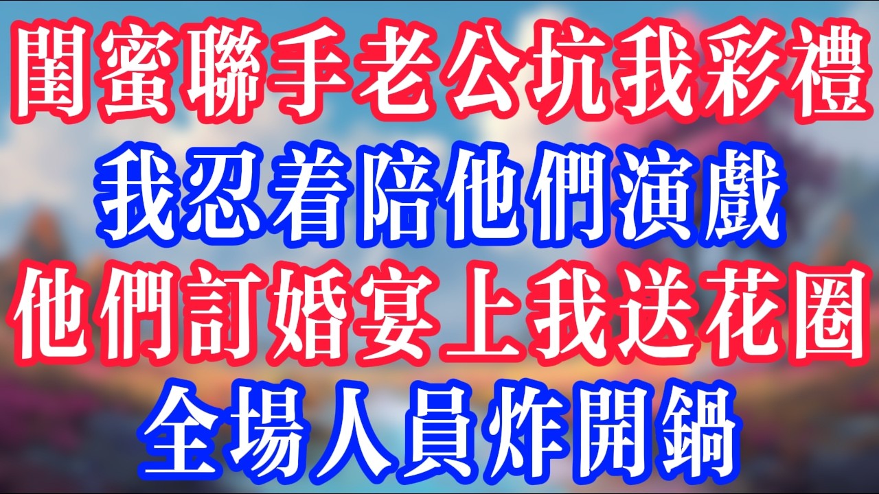 閨蜜聯手老公坑我的彩禮，我忍著陪他們演戲，他們訂婚宴上我送花圈，全場人員炸開鍋！#反转爽文 #打脸爽文 #小說 #小說推文 #情感故事 #老人頻道  #深夜淺讀 #真人朗读