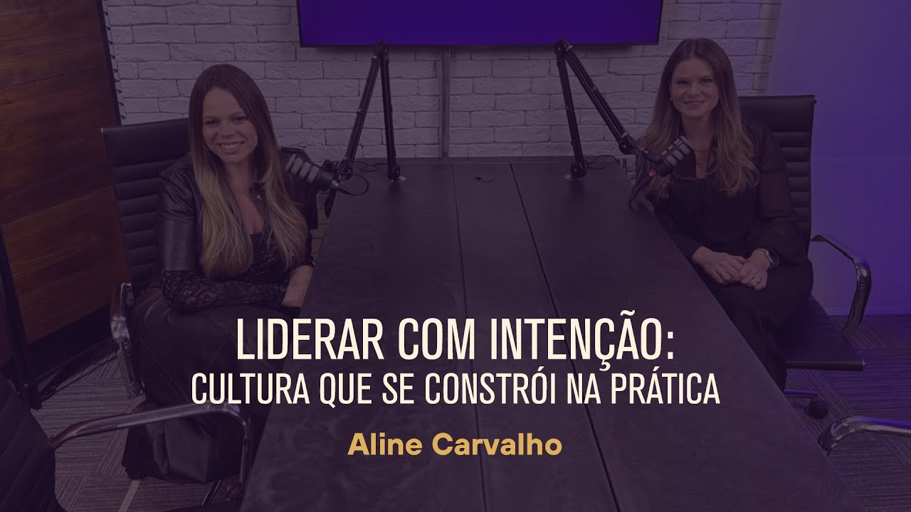 LIDERAR COM INTENÇÃO: CULTURA QUE SE CONSTRÓI NA PRÁTICA | Com Aline Carvalho