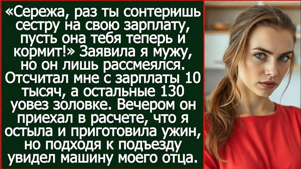 Сережа, раз ты содержишь сестру на свою зарплату, пусть она тебя теперь и кормит! Заявила я мужу.