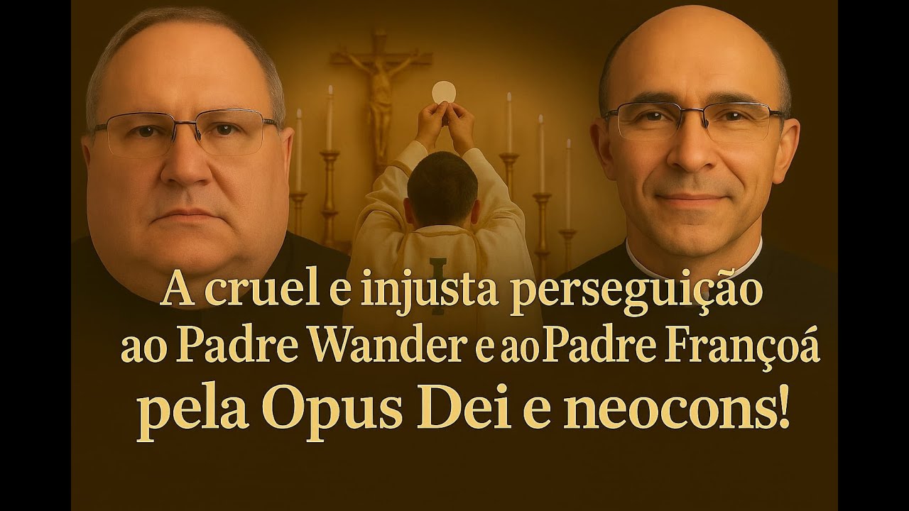 A cruel e injusta PERSEGUIÇÃO ao Padre Wander e ao Padre Françoá pela OPUS DEI e NEOCONS