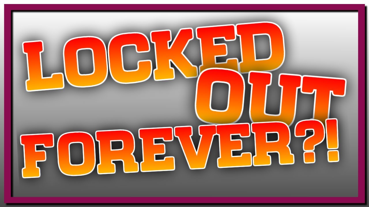 LOCKED OUT FOREVER?!
