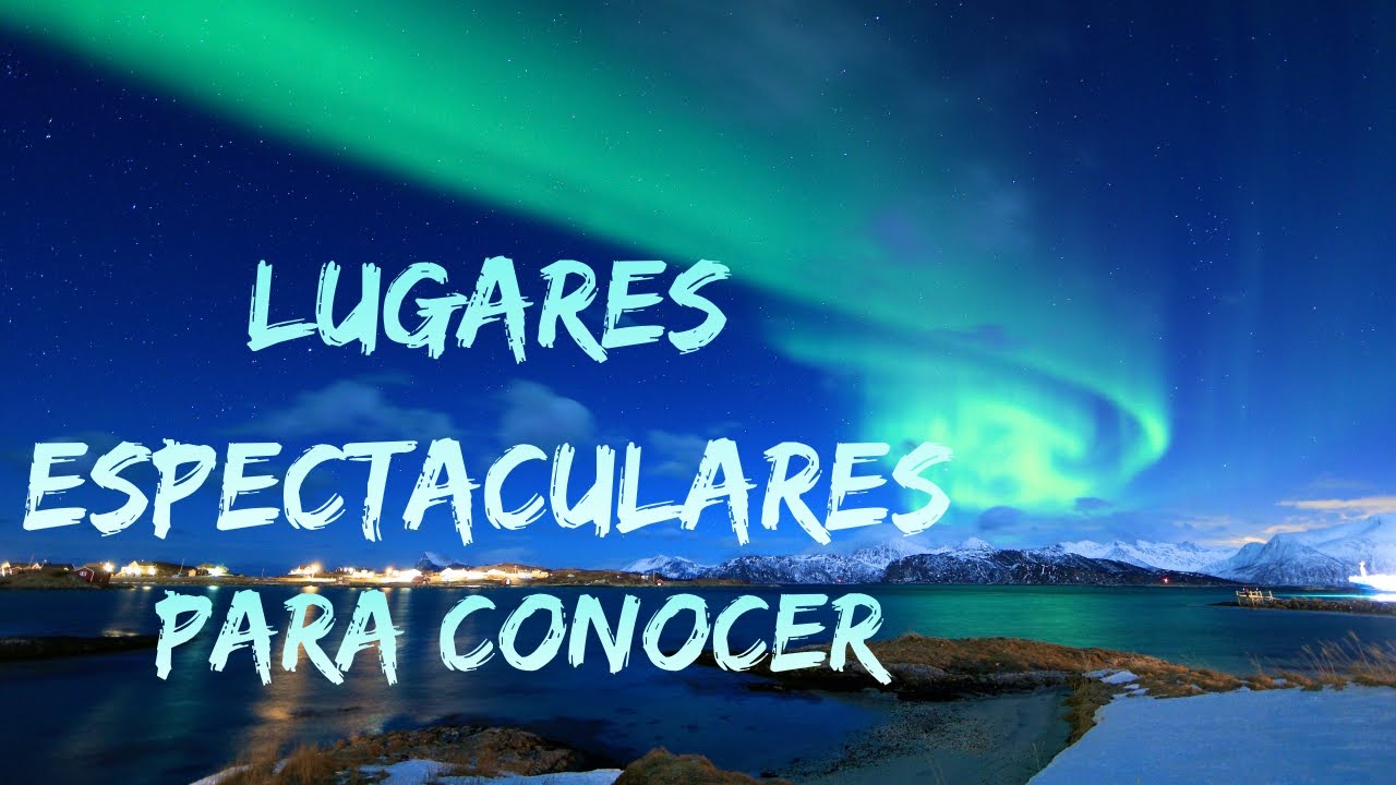 Los Lugares Mas Espectaculares Del Mundo