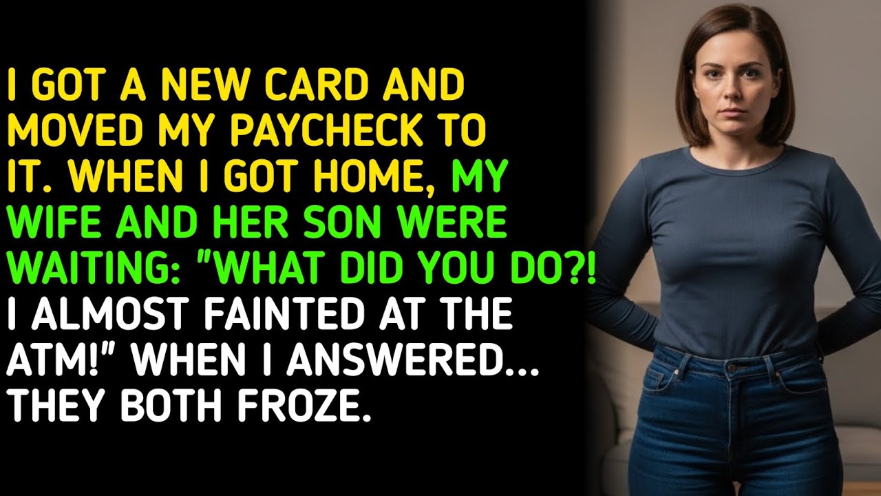I GOT A NEW CARD AND MOVED MY PAYCHECK TO IT. WHEN I GOT HOME, MY WIFE AND HER SON WERE WAITING: