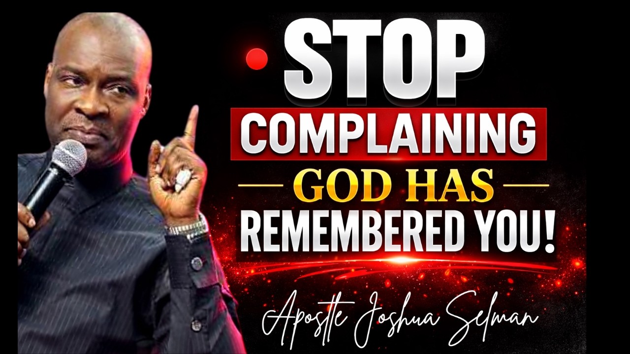 STOP COMPLAINING GOD HAS REMEMBERED YOU - APOSTLE JOSHUA SELMAN
