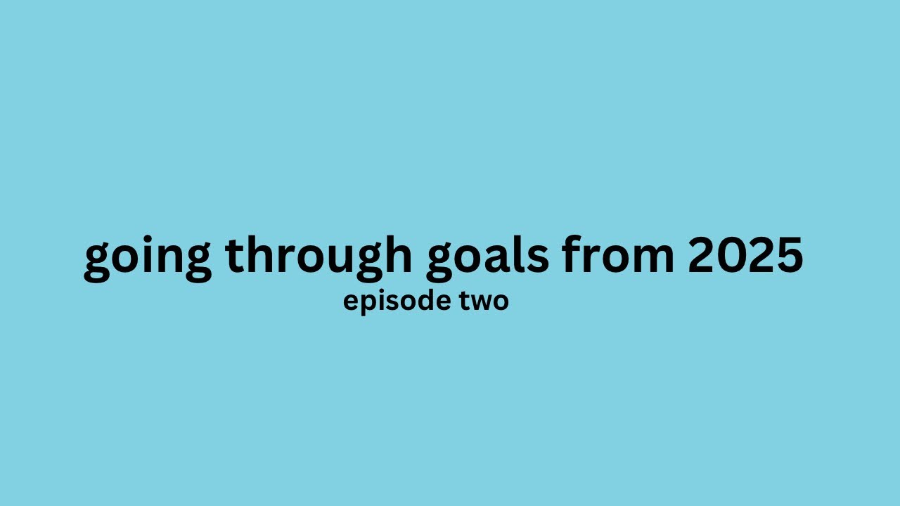 Going through goals from 2025 | episode two 