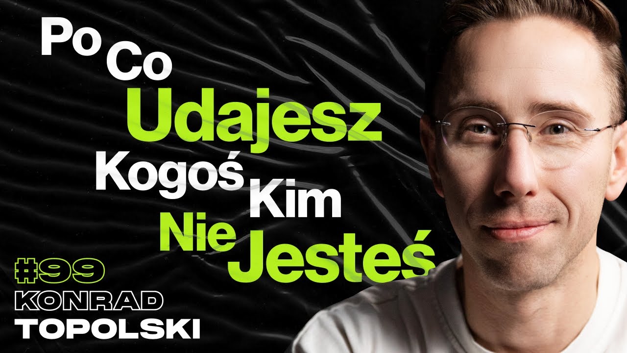#99 Przestań Udawać Kogoś Kim Nie Jesteś, Nie Ulegaj Presji Społeczeństwa - ft. Konrad Topolski