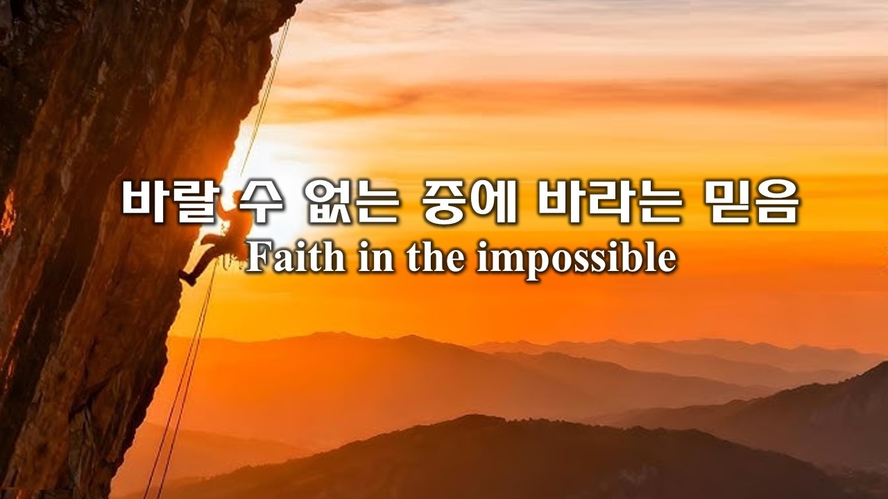 롬4:17-21 바랄 수 없는 중에 바라는 믿음 Faith in the impossible