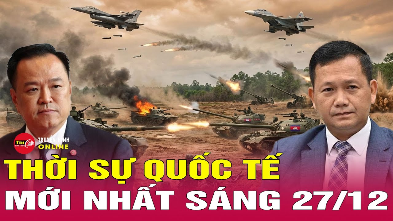 Toàn cảnh thời sự quốc tế sáng 27/12: Thái Lan Campuchia đạt thỏa thuận ngừng bắn trong 72 giờ
