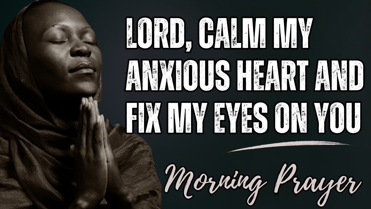 Lord, Calm My Anxious Heart And Fix My Eyes On You | Morning Prayer