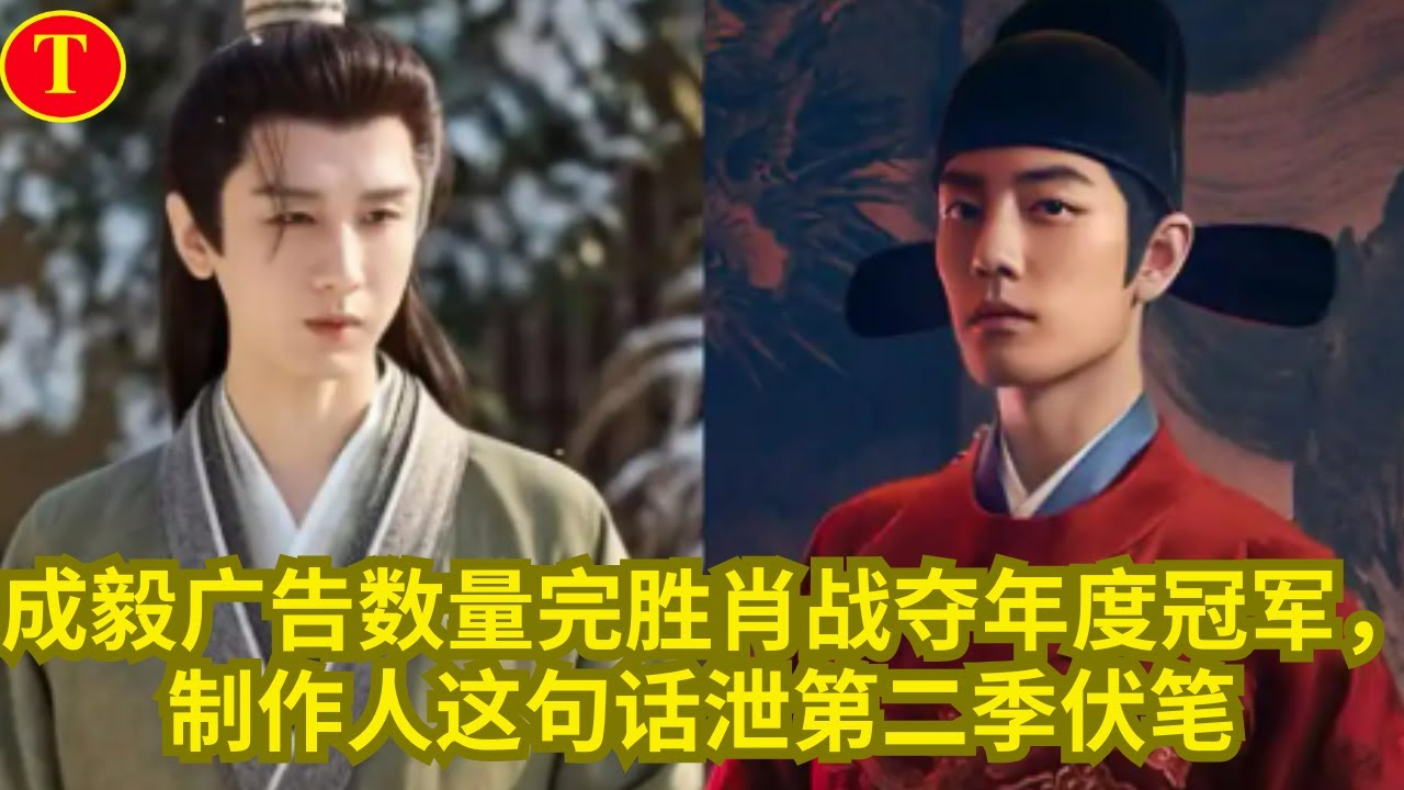 成毅广告数量完胜肖战夺年度冠军，制作人这句话泄第二季伏笔