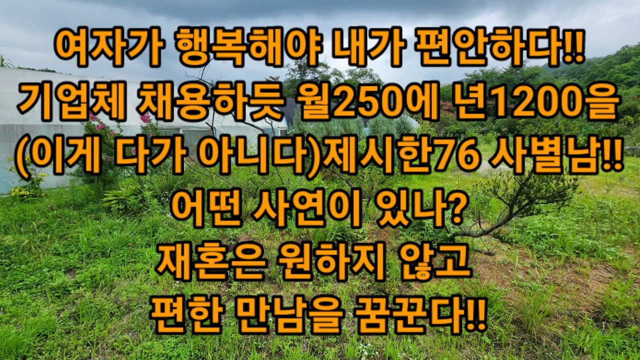 여자가 행복해야 내가 편안하다!! 기업체 채용하듯 월250에 년1200을(이게 다가 아니다)제시한76 사별남!! 