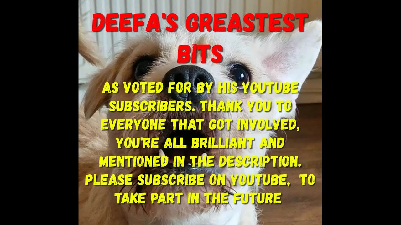 Deefas Greatest Bits. As Voted for by his YouTube Subscribers.  Thanks to everyone who commented