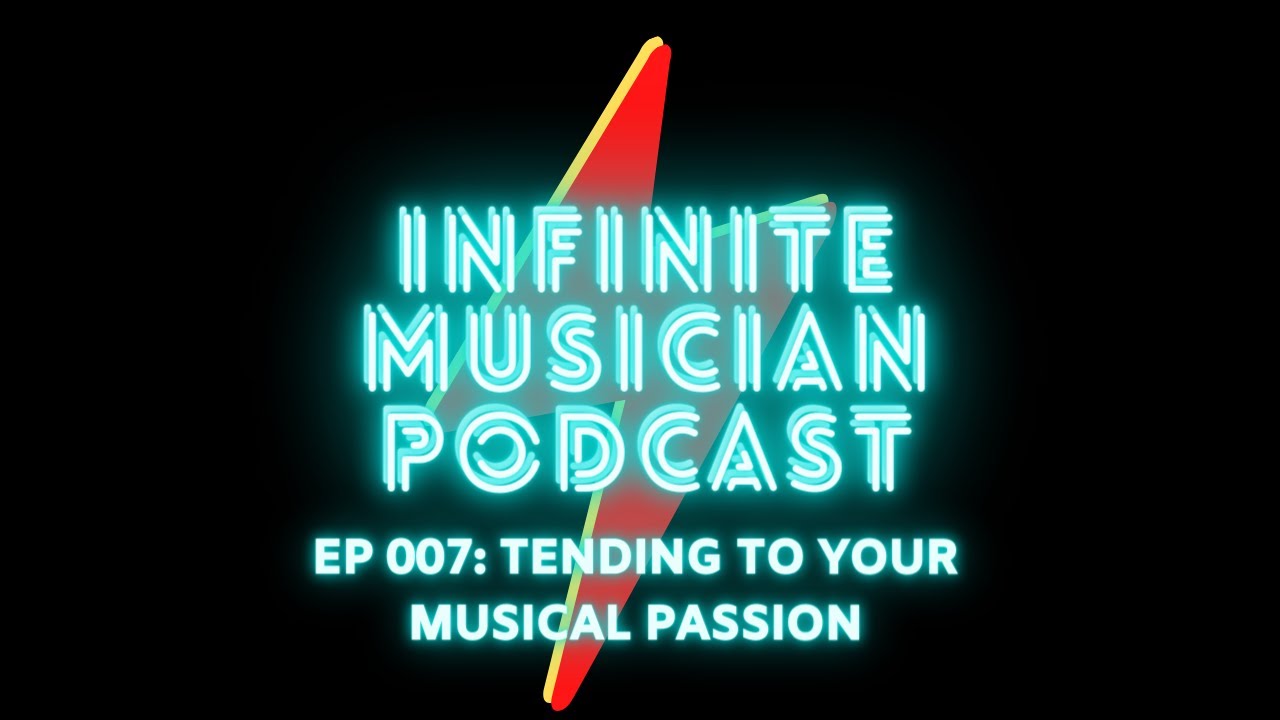 Infinite Musician Podcast EP 007: Tending to Your Musical Passion