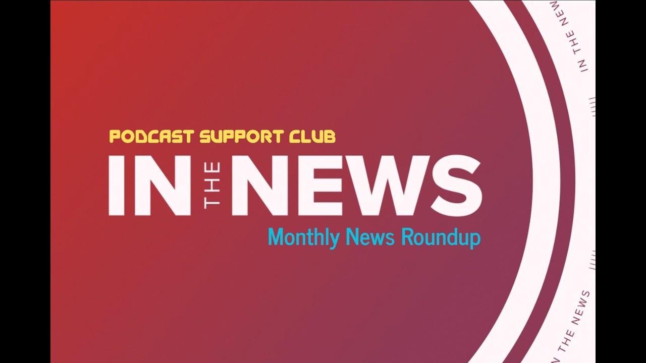 The Podcast Support Club #65 - 3/9/2026 - Monthly News Round Up (FEB NEWS)