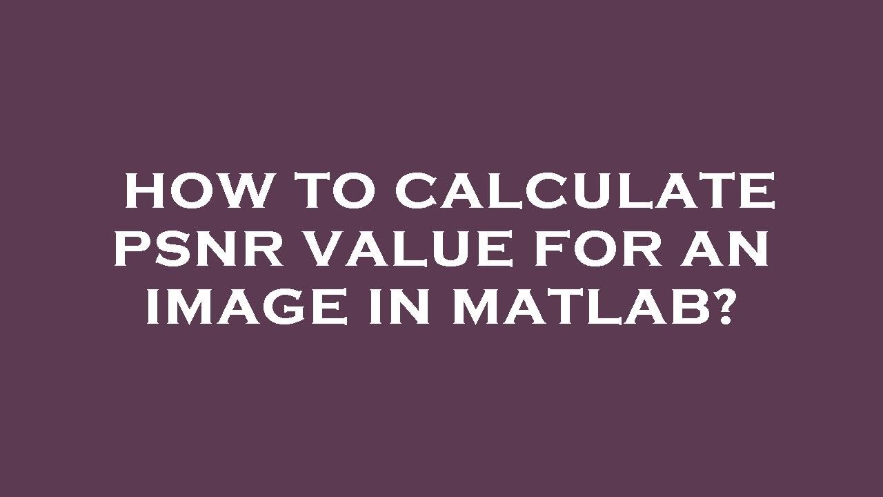 How to calculate psnr value for an image in matlab?