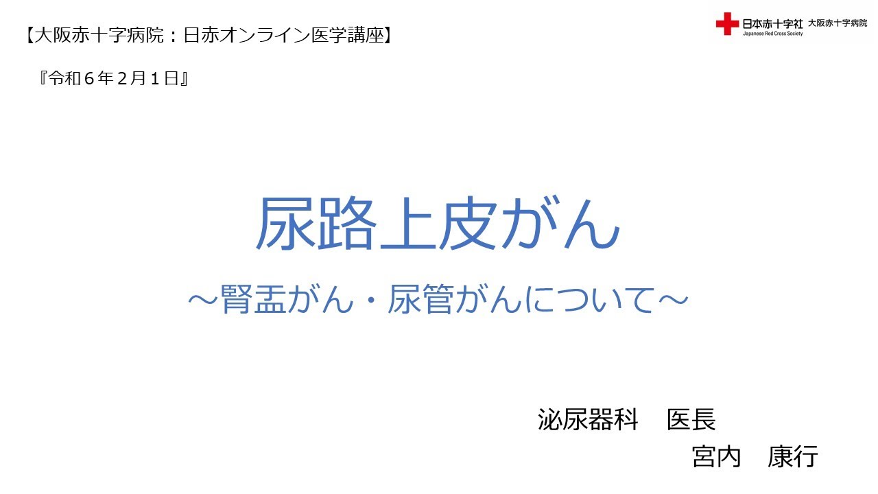 大阪赤十字病院　日赤オンライン医学講座】令和６年２月１日　尿路上皮がん～腎盂がん・尿管がんについて～（泌尿器科　医長　宮内　康行）