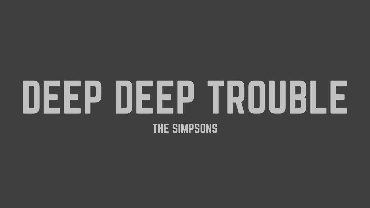 The Simpsons - Deep, Deep Trouble (Lyrics)
