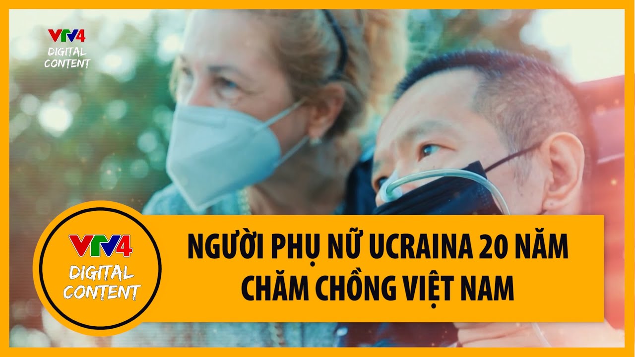 Sự hy sinh hơn 20 năm của người vợ Ucraina với người chồng Việt Nam | VTV4