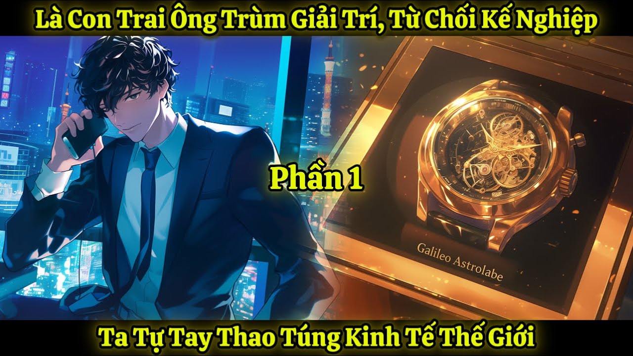 Là Con Trai Ông Trùm Giải Trí, Từ Chối Kế Nghiệp, Ta Tự Tay Thao Túng Kinh Tế Thế Giới | Phần 1