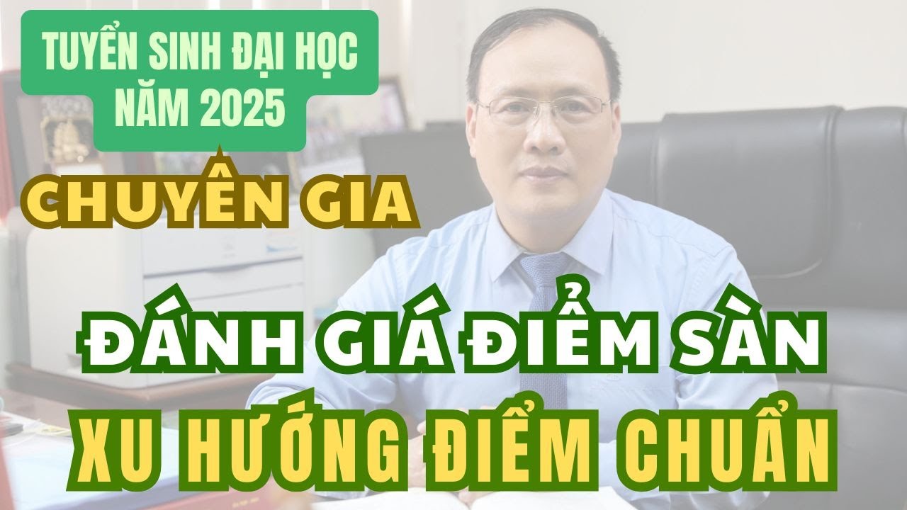 TUYỂN SINH 2025: Chuyên gia đánh giá ĐIỂM SÀN, xu hướng ĐIỂM CHUẨN