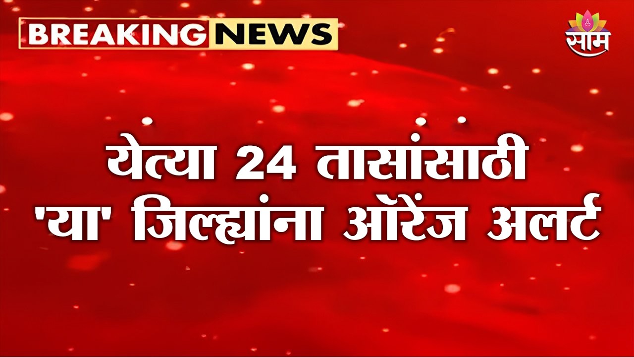 येत्या 24 तासांसाठी 'या' जिल्ह्यांना ऑरेंज अलर्ट | Konkan Alert News