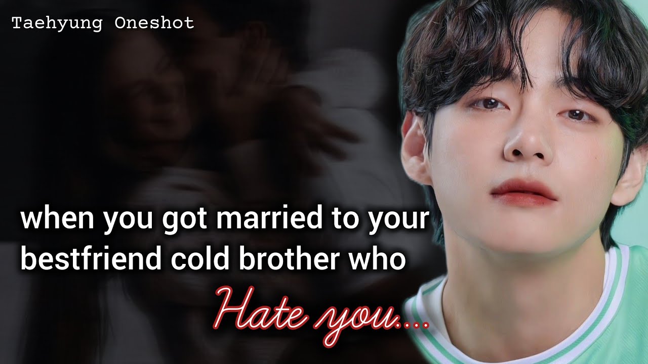 when you got married to your bestfriend cold brother who hate you | KTH ff
