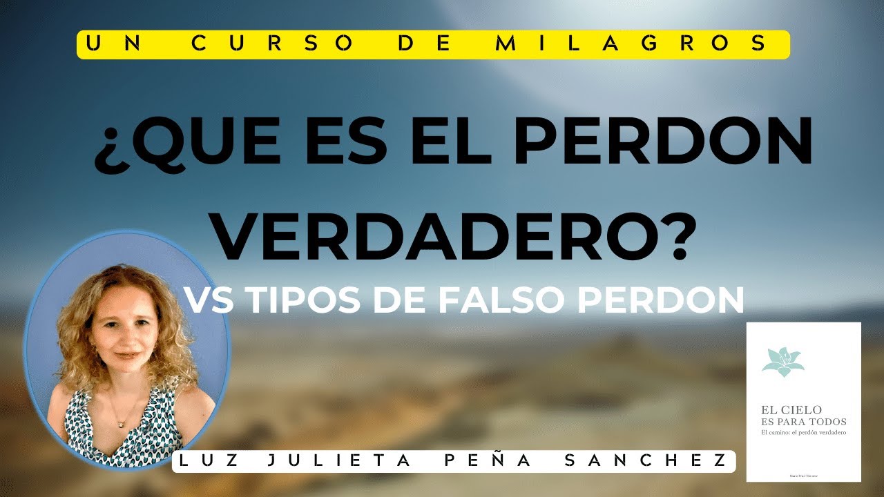 UCDM- (EL PERDON VERDADERO vs TIPOS DE FALSO PERDON).LUZ JULIETA PEÑA SANCHEZ