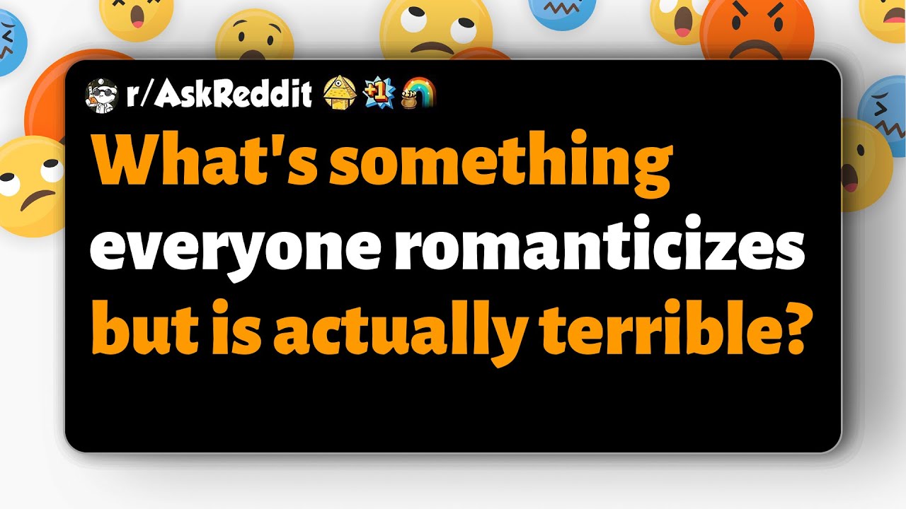 r/AskReddit | What's something everyone romanticizes but is actually terrible?