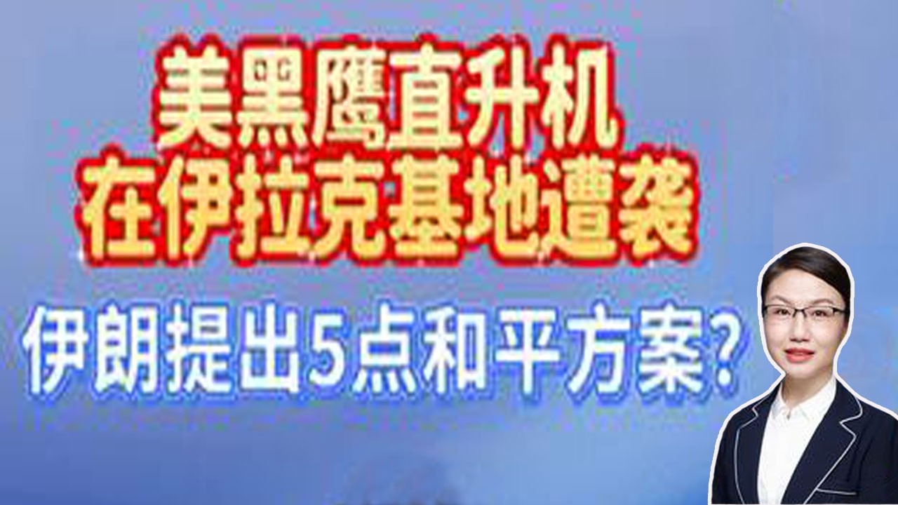 李莉观察 ：美黑鹰直升机在伊拉克基地首次遭袭，伊朗提出5点和平方案？