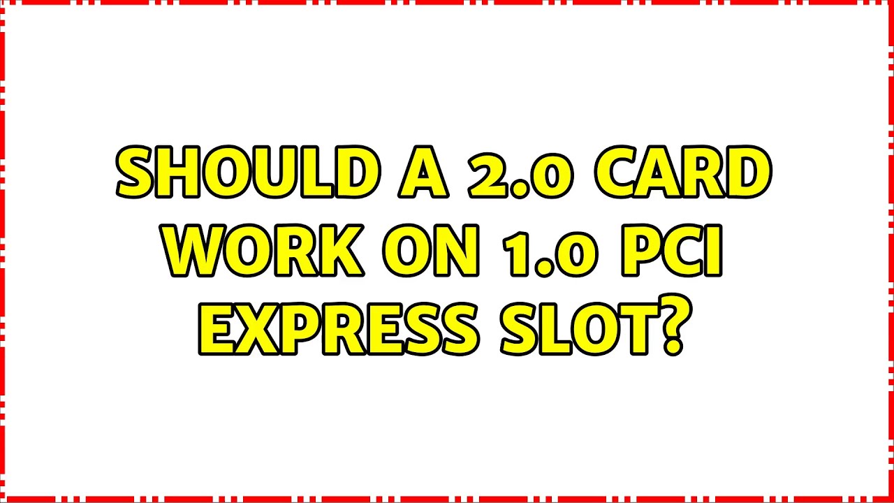 Should a 2.0 card work on 1.0 PCI Express slot? (2 Solutions!!)