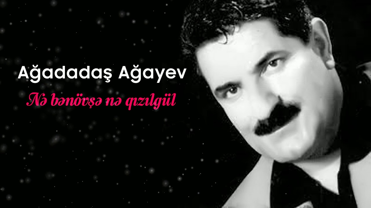 Ağadadaş Ağayev – Nə Bənövşə Nə Qızılgül