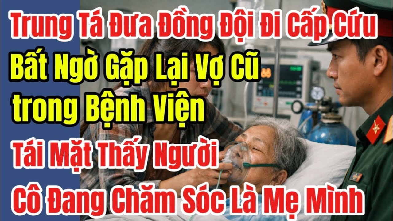 Trung Tá Đưa Đồng Đội Đi Cấp Cứu,Bất Ngờ Gặp Lại Vợ Cũ Trong Bệnh Viện,Tái Mặt Thấy Người Cô ChămLà