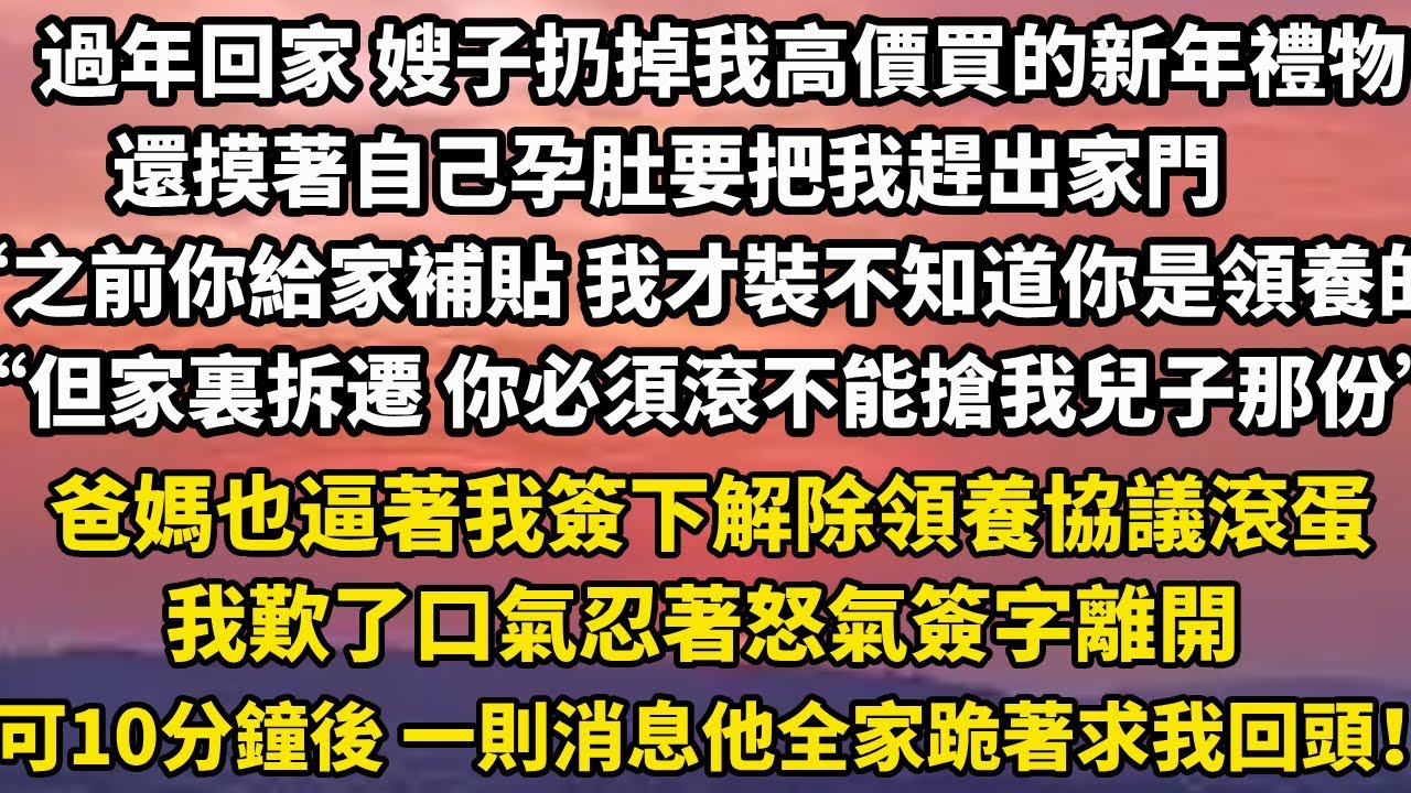 過年回家 嫂子扔掉我高價買的新年禮物還摸著自己孕肚要把我趕出家門“之前你給家補貼 我才裝不知道你是領養的！”“但家裏拆遷 你必須滾可不能搶我兒子那份”#小說 #人生感悟 #情感