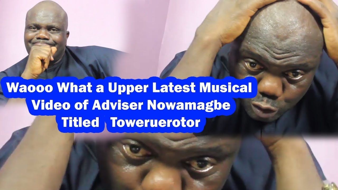 Waooo What a Upper Latest Musical Video of Adviser Nowamagbe Titled   Toweruerotor