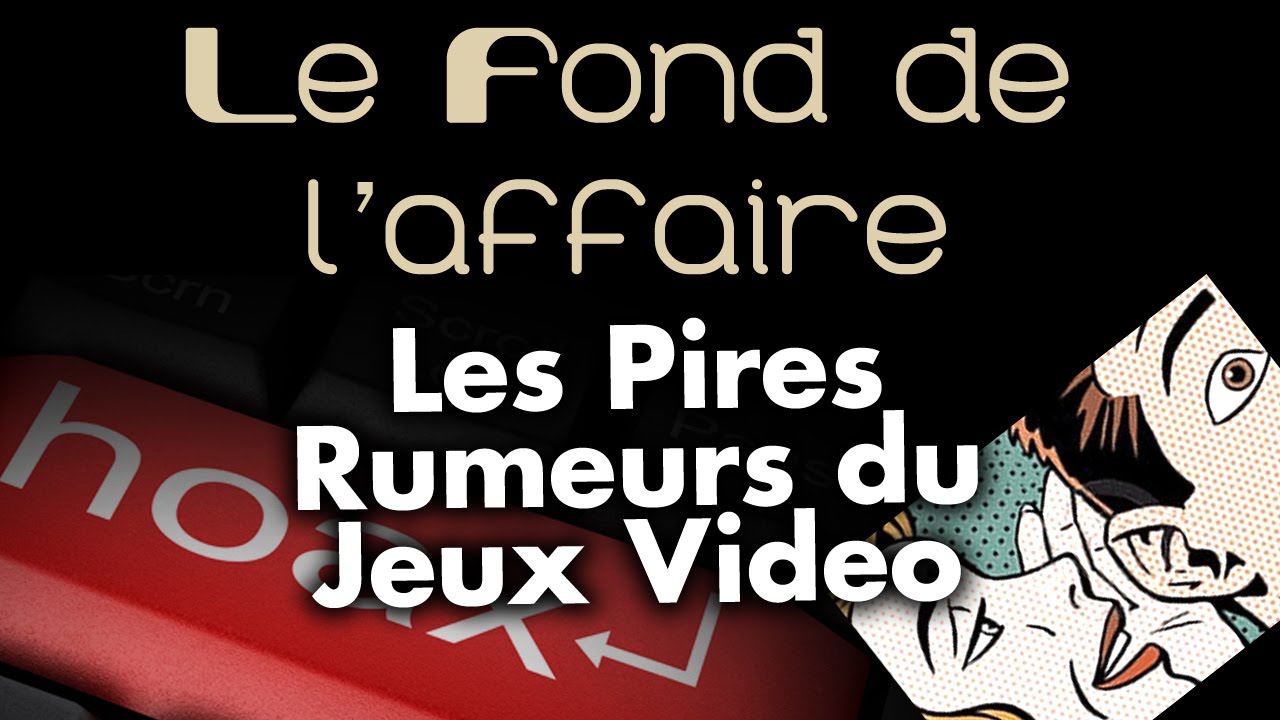 Le Fond De L'Affaire - Les pires rumeurs du JV !