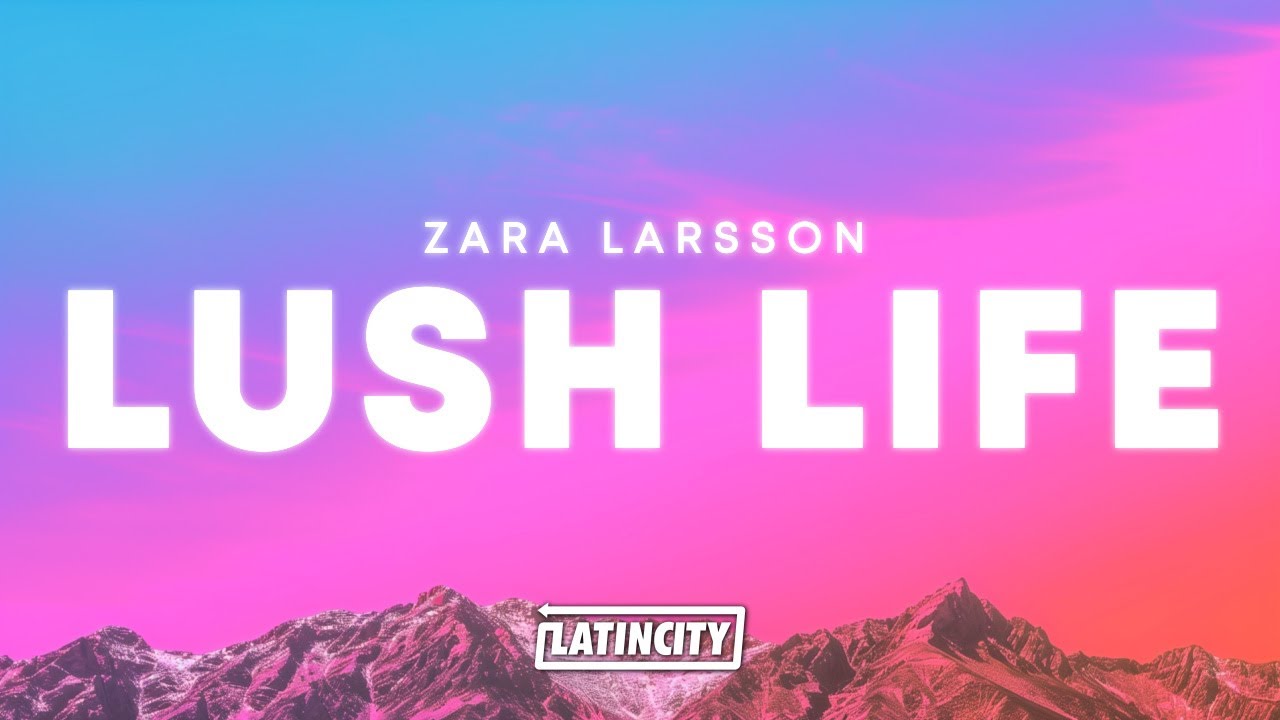 Zara Larsson – Lush Life (Lyrics)