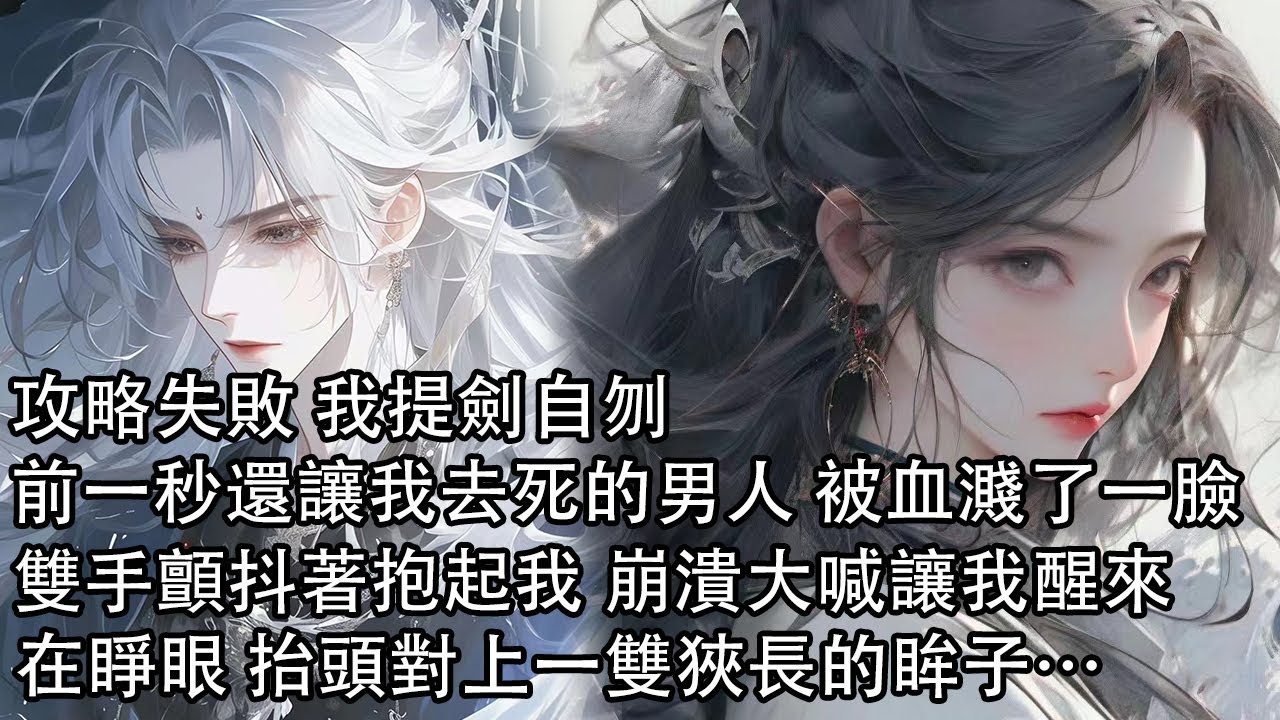 【一口氣看完】攻略失敗 我提劍自刎，前一秒還讓我去死的男人，此刻被血濺了一臉，雙手顫抖著抱起我 崩潰大喊讓我醒來，在睜眼 抬頭對上一雙狹長的眸子……