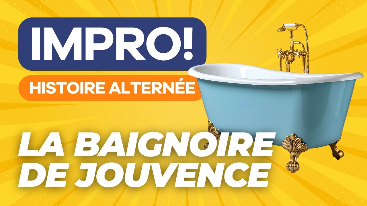 La Baignoire de Jouvence - Histoire Alternée - Impro
