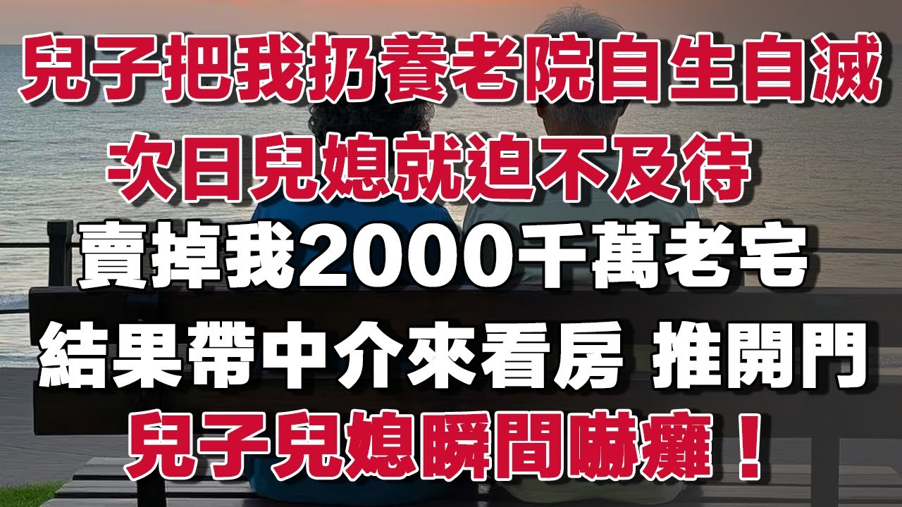 兒子把我扔養老院自生自滅次日兒媳就迫不及待賣掉我2000千萬老宅 結果帶中介來看房 推開門兒子兒媳瞬間嚇癱！#情感故事 #養老故事 #樂齡故事匯