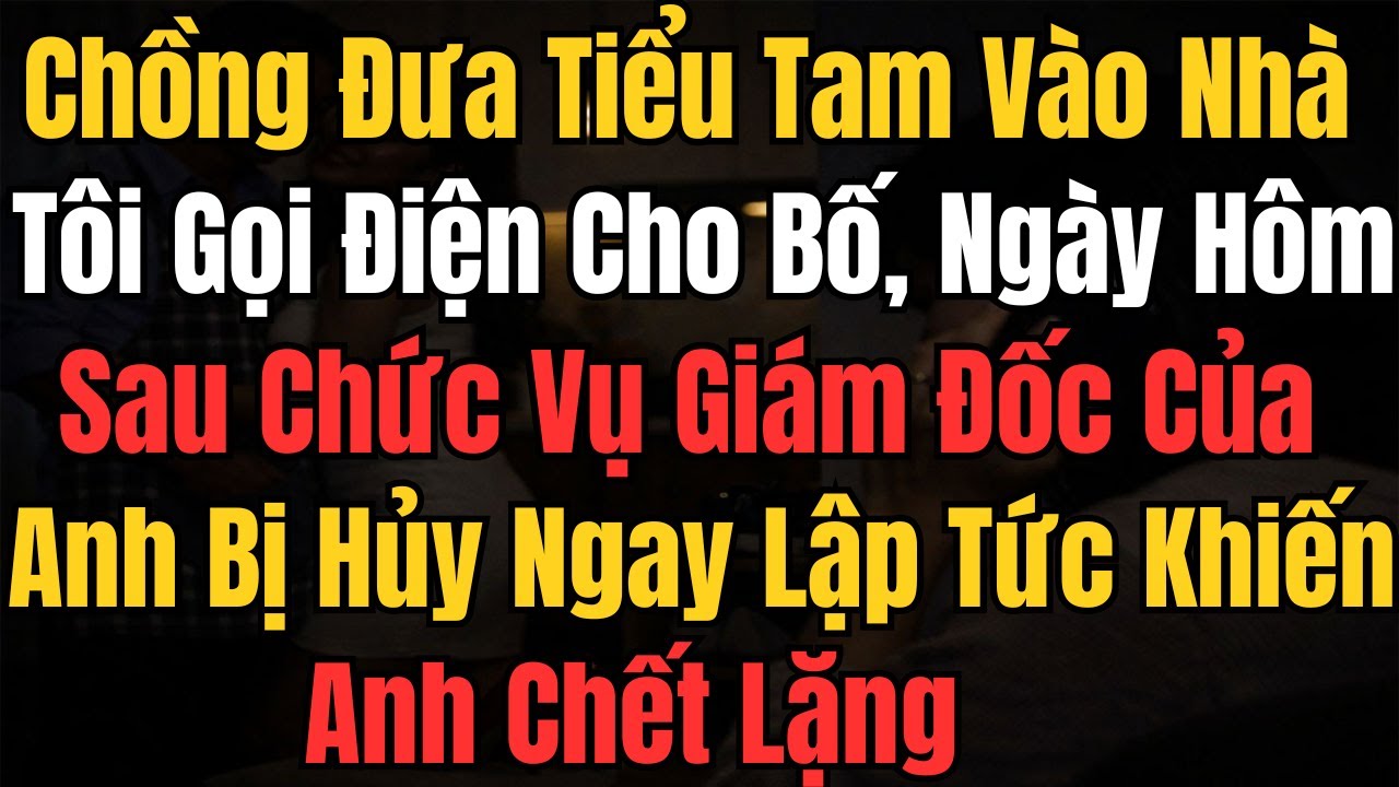 Chồng Đưa Tiểu Tam Vào Nhà, Tôi Gọi Điện Cho Bố, Ngày Hôm Sau Chức Vụ Giám Đốc Của Anh Bị Hủy Ngay