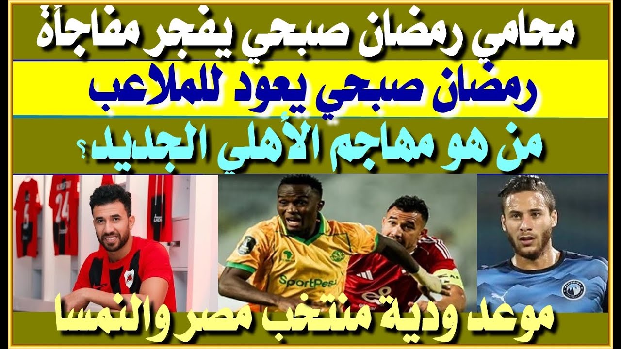 محامي رمضان صبحي يفجر مفاجأة بشأن المنشطات| من هو مهاجم الأهلي الجديد؟ موعد ودية منتخب مصر والنمسا