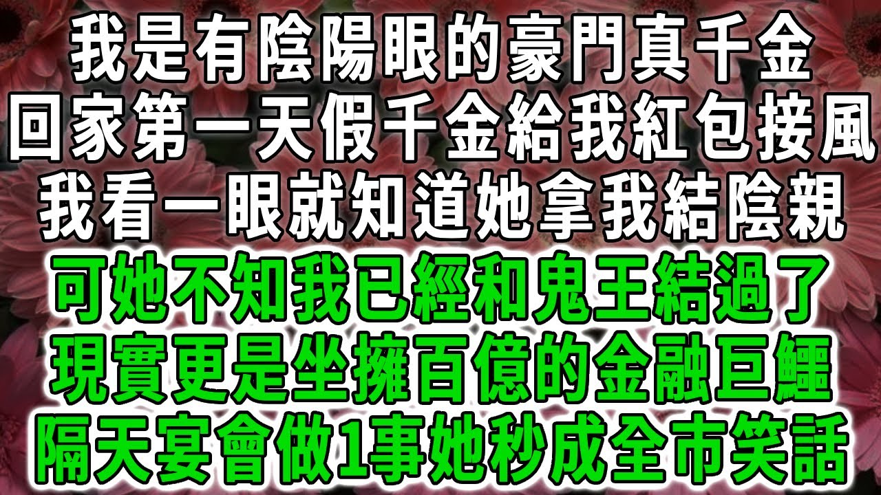 我是有陰陽眼的豪門真千金，回家第一天假千金給我紅包接風，我看一眼就知道她拿我結陰親，可她不知我已經和鬼王結過了，現實更是坐擁百億的金融巨鱷，隔天宴會做1事她秒成全市笑話！#荷上清風 #爽文